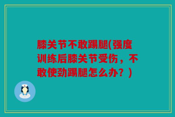 膝关节不敢踢腿(强度训练后膝关节受伤,不敢使劲踢腿怎么办?) 膝关节不敢踢腿(强度训练后膝关节受伤,不敢使劲踢腿怎么办?)