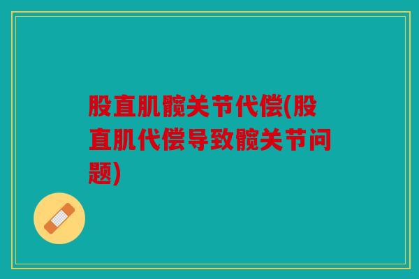 股直肌髋关节代偿(股直肌代偿导致髋关节问题) 股直肌髋关节代偿(股直肌代偿导致髋关节问题)