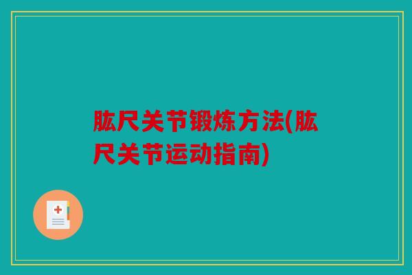 肱尺关节锻炼方法(肱尺关节运动指南) 肱尺关节锻炼方法(肱尺关节运动指南)