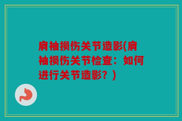 肩袖损伤关节造影(肩袖损伤关节检查：如何进行关节造影？)