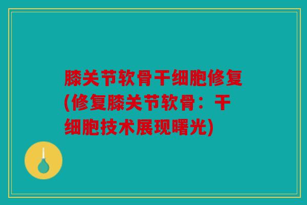 膝关节软骨干细胞修复(修复膝关节软骨：干细胞技术展现曙光)