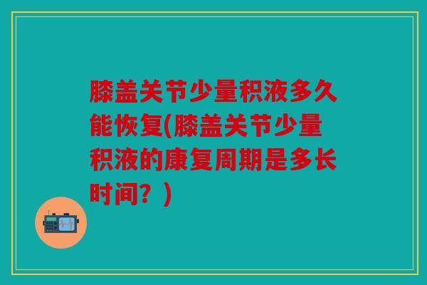 膝盖关节少量积液多久能恢复(膝盖关节少量积液的康复周期是多长时间?) 膝盖关节少量积液多久能恢复(膝盖关节少量积液的康复周期是多长时间?)