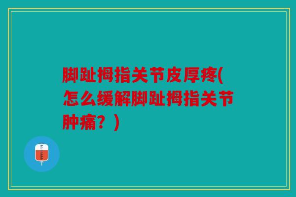 脚趾拇指关节皮厚疼(怎么缓解脚趾拇指关节肿痛？)