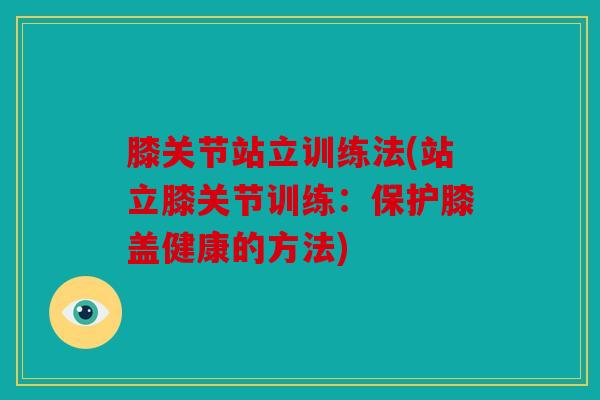 膝关节站立训练法(站立膝关节训练：保护膝盖健康的方法)