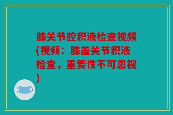 膝关节腔积液检查视频(视频:膝盖关节积液检查,重要性不可忽视) 膝关节腔积液检查视频(视频:膝盖关节积液检查,重要性不可忽视)