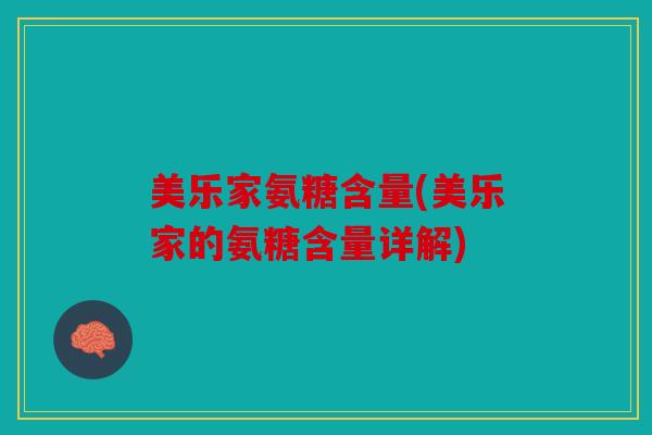 美乐家氨糖含量(美乐家的氨糖含量详解)