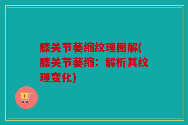 膝关节萎缩纹理图解(膝关节萎缩:解析其纹理变化) 膝关节萎缩纹理图解(膝关节萎缩:解析其纹理变化)