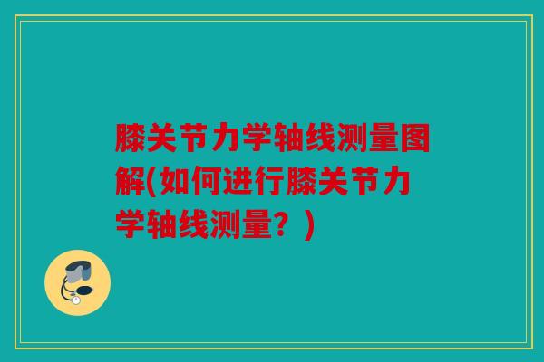 膝关节力学轴线测量图解(如何进行膝关节力学轴线测量?) 膝关节力学轴线测量图解(如何进行膝关节力学轴线测量?)