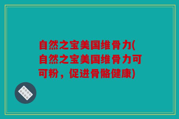 自然之宝美国维骨力(自然之宝美国维骨力可可粉，促进骨骼健康)