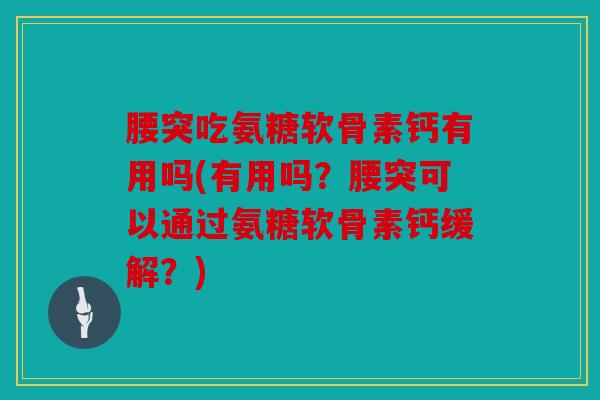 腰突吃氨糖软骨素钙有用吗(有用吗？腰突可以通过氨糖软骨素钙缓解？)