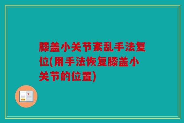 膝盖小关节紊乱手法复位(用手法恢复膝盖小关节的位置)