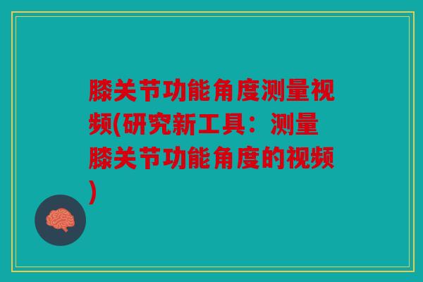 膝关节功能角度测量视频(研究新工具：测量膝关节功能角度的视频)