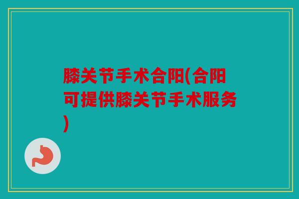 膝关节手术合阳(合阳可提供膝关节手术服务)