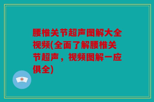 腰椎关节超声图解大全视频(全面了解腰椎关节超声，视频图解一应俱全)