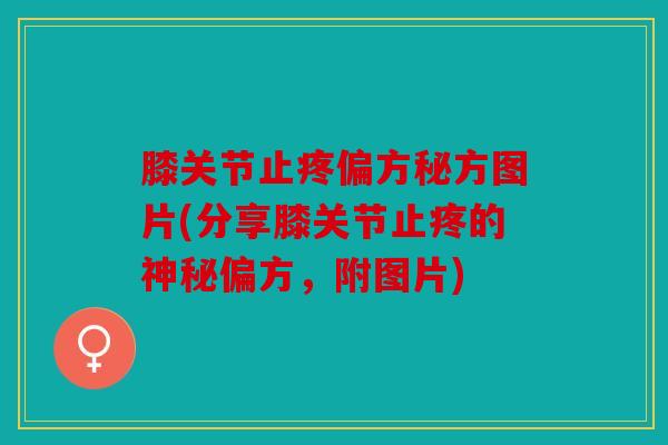 膝关节止疼偏方秘方图片(分享膝关节止疼的神秘偏方，附图片)