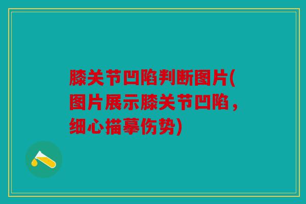 膝关节凹陷判断图片(图片展示膝关节凹陷,细心描摹伤势) 膝关节凹陷判断图片(图片展示膝关节凹陷,细心描摹伤势)