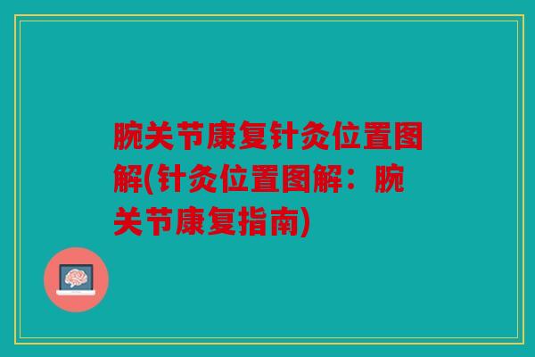 腕关节康复针灸位置图解(针灸位置图解：腕关节康复指南)