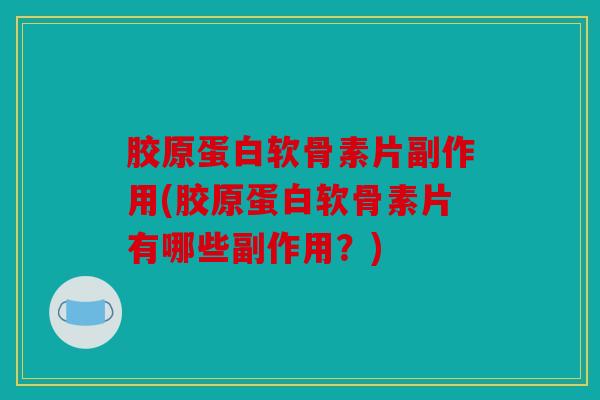 胶原蛋白软骨素片副作用(胶原蛋白软骨素片有哪些副作用？)