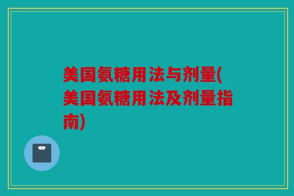 美国氨糖用法与剂量(美国氨糖用法及剂量指南)