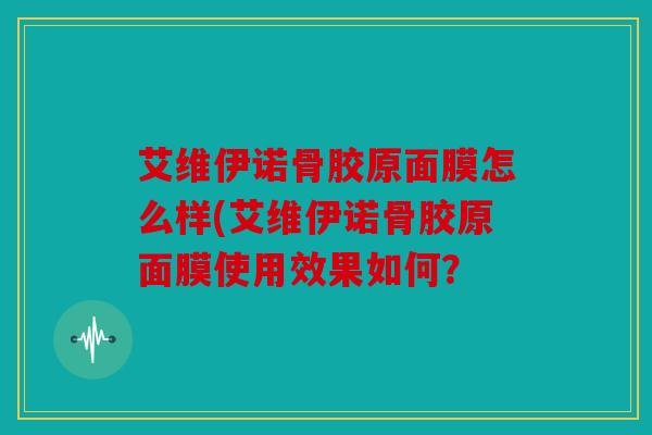 艾维伊诺骨胶原面膜怎么样(艾维伊诺骨胶原面膜使用效果如何？