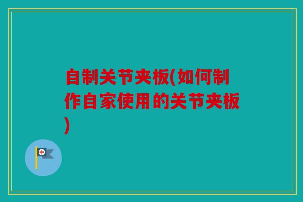 自制关节夹板(如何制作自家使用的关节夹板)
