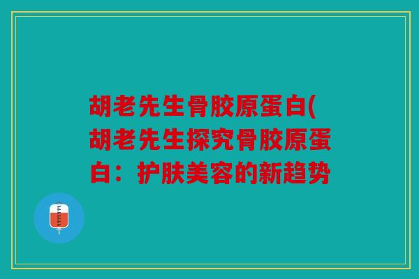 胡老先生骨胶原蛋白(胡老先生探究骨胶原蛋白：护肤美容的新趋势