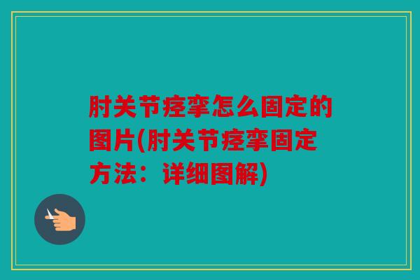 肘关节痉挛怎么固定的图片(肘关节痉挛固定方法：详细图解)