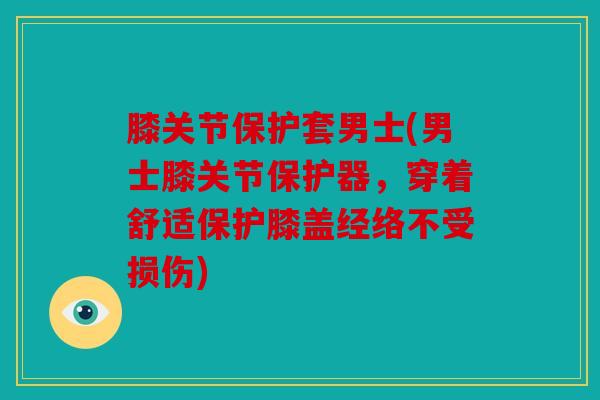 膝关节保护套男士(男士膝关节保护器,穿着舒适保护膝盖经络不受损伤) 膝关节保护套男士(男士膝关节保护器,穿着舒适保护膝盖经络不受损伤)
