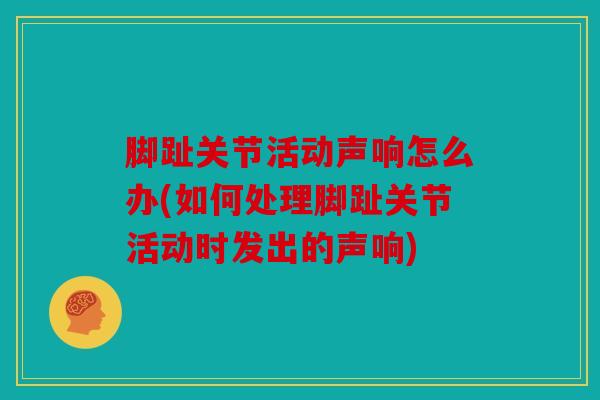 脚趾关节活动声响怎么办(如何处理脚趾关节活动时发出的声响) 脚趾关节活动声响怎么办(如何处理脚趾关节活动时发出的声响)