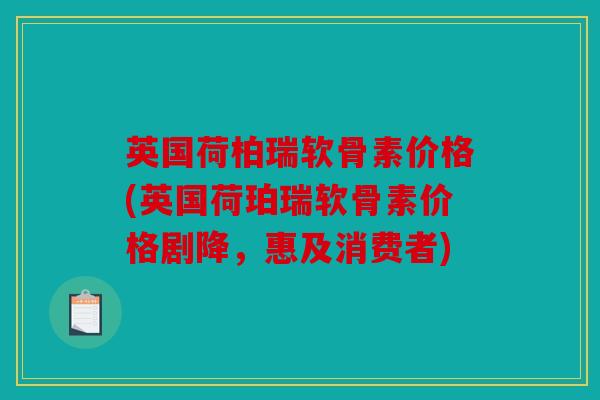 英国荷柏瑞软骨素价格(英国荷珀瑞软骨素价格剧降,惠及消费者) 英国荷柏瑞软骨素价格(英国荷珀瑞软骨素价格剧降,惠及消费者)