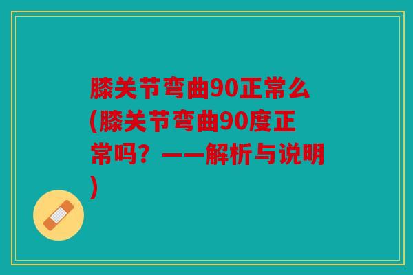 膝关节弯曲90正常么(膝关节弯曲90度正常吗?——解析与说明) 膝关节弯曲90正常么(膝关节弯曲90度正常吗?——解析与说明)