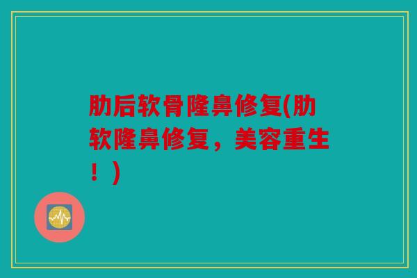 肋后软骨隆鼻修复(肋软隆鼻修复,美容重生!) 肋后软骨隆鼻修复(肋软隆鼻修复,美容重生!)