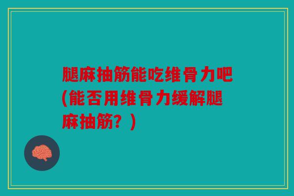 腿麻抽筋能吃维骨力吧(能否用维骨力缓解腿麻抽筋？)