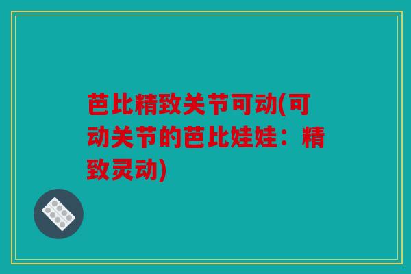 芭比精致关节可动(可动关节的芭比娃娃：精致灵动)
