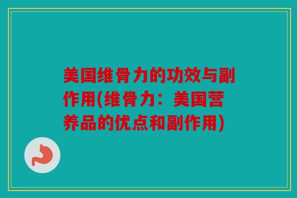 美国维骨力的功效与副作用(维骨力：美国营养品的优点和副作用)