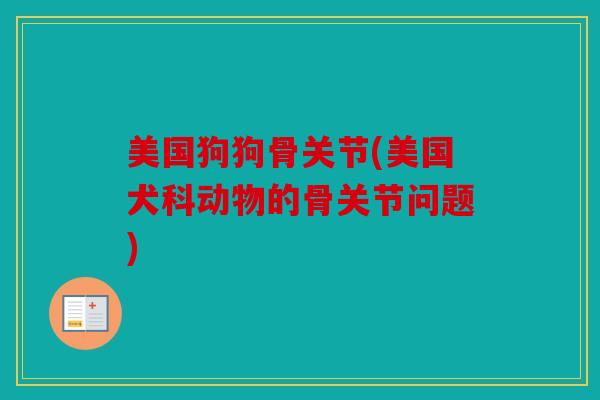 美国狗狗骨关节(美国犬科动物的骨关节问题)