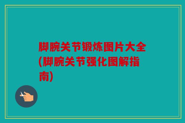脚腕关节锻炼图片大全(脚腕关节强化图解指南)