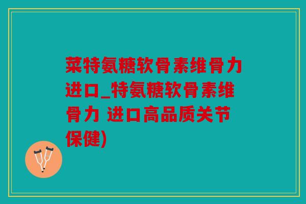 菜特氨糖软骨素维骨力进口_特氨糖软骨素维骨力 进口高品质关节保健) 菜特氨糖软骨素维骨力进口_特氨糖软骨素维骨力 进口高品质关节保健)