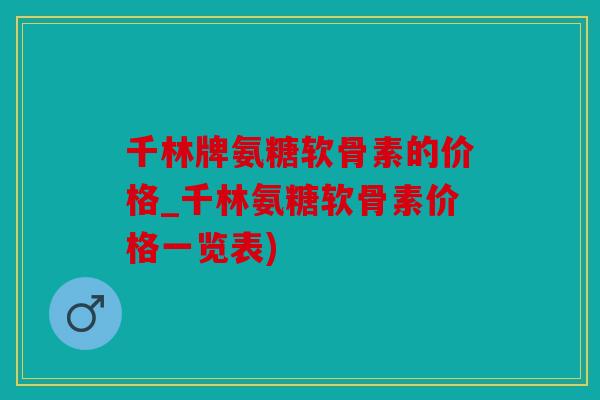 千林牌氨糖软骨素的价格_千林氨糖软骨素价格一览表)