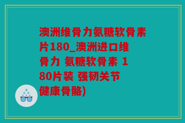 澳洲维骨力氨糖软骨素片180_澳洲进口维骨力 氨糖软骨素 180片装 强韧关节 健康骨骼) 澳洲维骨力氨糖软骨素片180_澳洲进口维骨力 氨糖软骨素 180片装 强韧关节 健康骨骼)