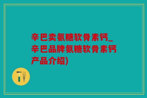 辛巴卖氨糖软骨素钙_辛巴品牌氨糖软骨素钙产品介绍)