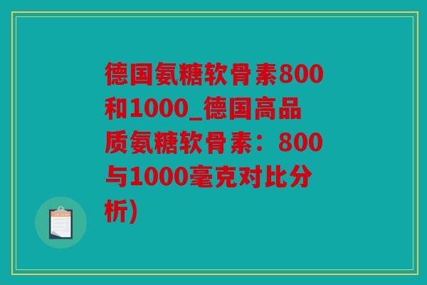 德国氨糖软骨素800和1000_德国高品质氨糖软骨素：800与1000毫克对比分析)
