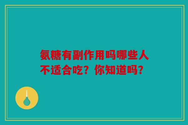 氨糖有副作用吗哪些人不适合吃？你知道吗？