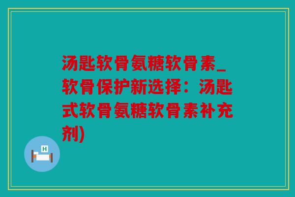 汤匙软骨氨糖软骨素_软骨保护新选择:汤匙式软骨氨糖软骨素补充剂) 汤匙软骨氨糖软骨素_软骨保护新选择:汤匙式软骨氨糖软骨素补充剂)