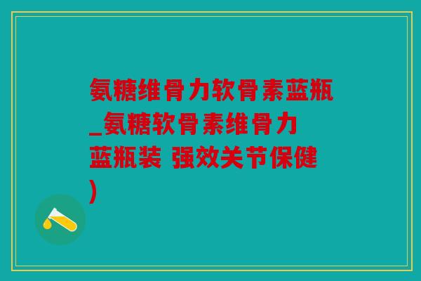 氨糖维骨力软骨素蓝瓶_氨糖软骨素维骨力 蓝瓶装 强效关节保健) 氨糖维骨力软骨素蓝瓶_氨糖软骨素维骨力 蓝瓶装 强效关节保健)