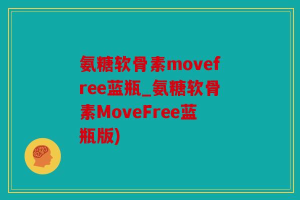 氨糖软骨素movefree蓝瓶_氨糖软骨素MoveFree蓝瓶版) 氨糖软骨素movefree蓝瓶_氨糖软骨素MoveFree蓝瓶版)