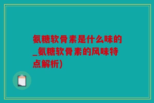 氨糖软骨素是什么味的_氨糖软骨素的风味特点解析) 氨糖软骨素是什么味的_氨糖软骨素的风味特点解析)