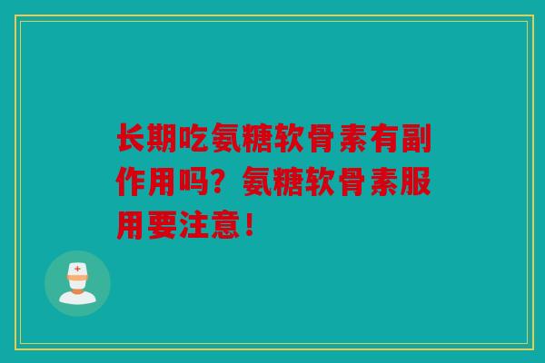 长期吃氨糖软骨素有副作用吗?氨糖软骨素服用要注意! 长期吃氨糖软骨素有副作用吗?氨糖软骨素服用要注意!