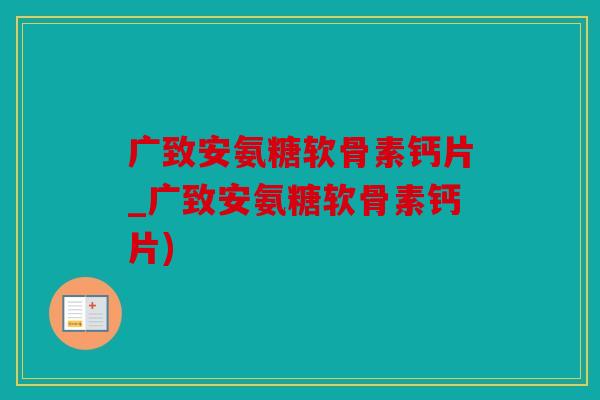 广致安氨糖软骨素钙片_广致安氨糖软骨素钙片)