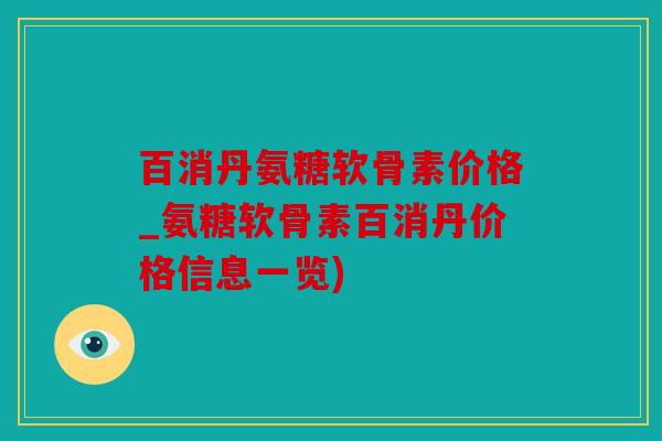 百消丹氨糖软骨素价格_氨糖软骨素百消丹价格信息一览) 百消丹氨糖软骨素价格_氨糖软骨素百消丹价格信息一览)